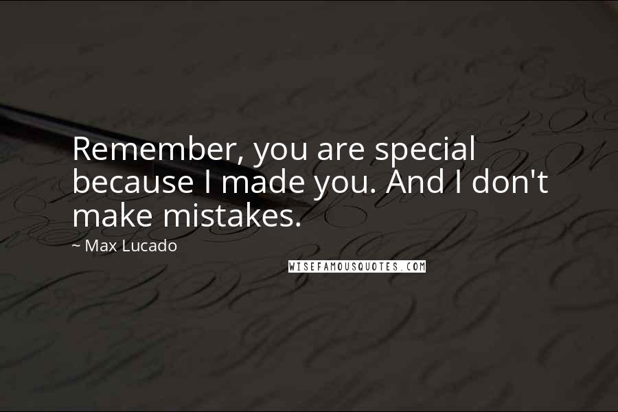 Max Lucado Quotes: Remember, you are special because I made you. And I don't make mistakes.