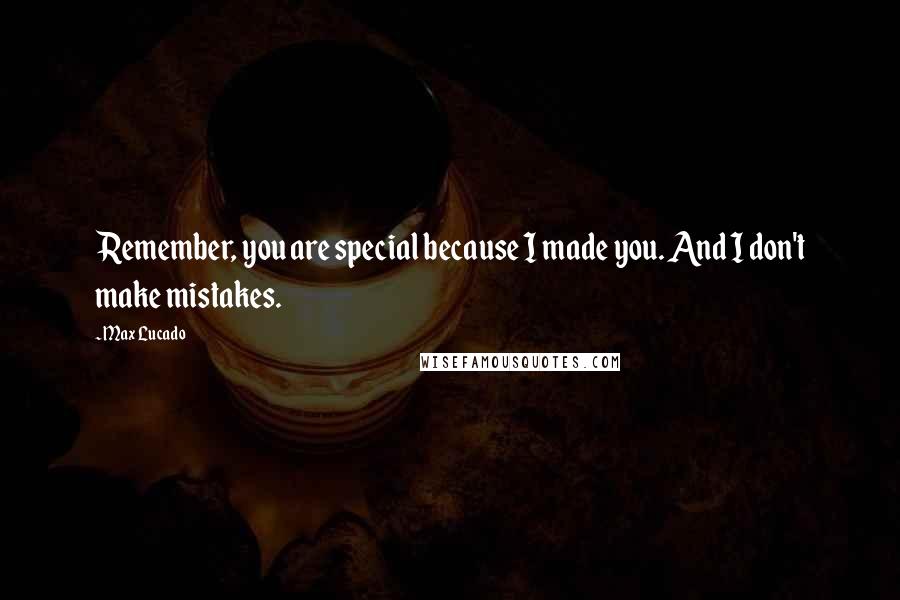 Max Lucado Quotes: Remember, you are special because I made you. And I don't make mistakes.