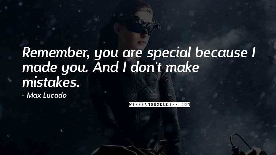 Max Lucado Quotes: Remember, you are special because I made you. And I don't make mistakes.