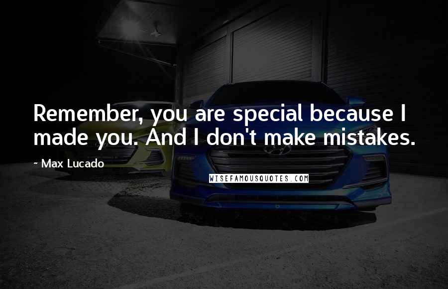 Max Lucado Quotes: Remember, you are special because I made you. And I don't make mistakes.