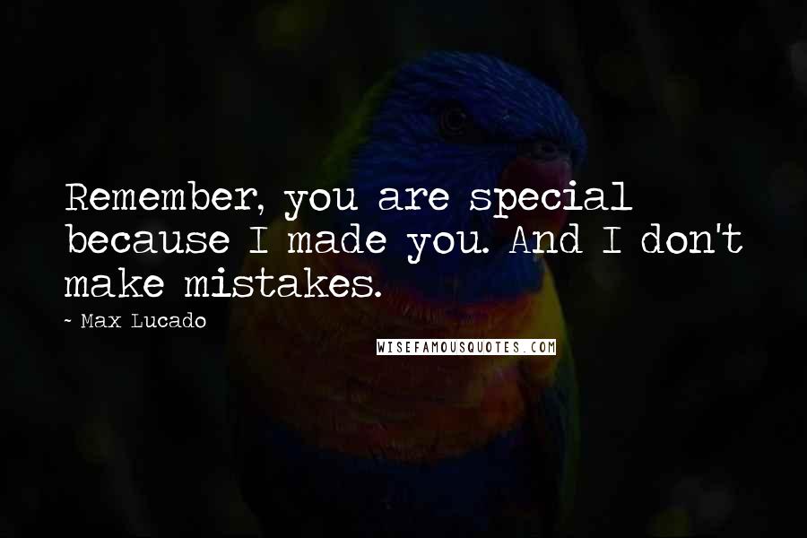 Max Lucado Quotes: Remember, you are special because I made you. And I don't make mistakes.