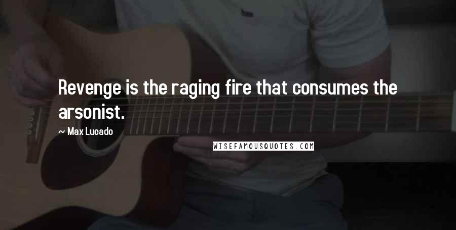 Max Lucado Quotes: Revenge is the raging fire that consumes the arsonist.