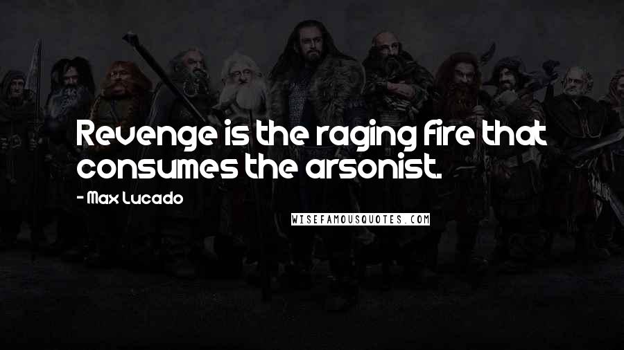 Max Lucado Quotes: Revenge is the raging fire that consumes the arsonist.