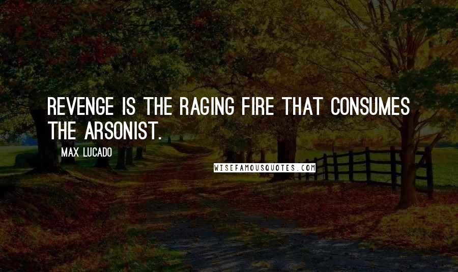 Max Lucado Quotes: Revenge is the raging fire that consumes the arsonist.