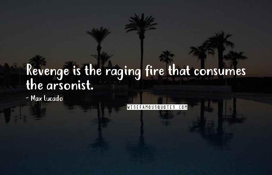 Max Lucado Quotes: Revenge is the raging fire that consumes the arsonist.