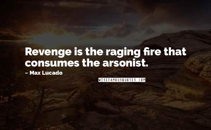 Max Lucado Quotes: Revenge is the raging fire that consumes the arsonist.