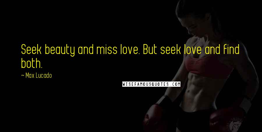 Max Lucado Quotes: Seek beauty and miss love. But seek love and find both.