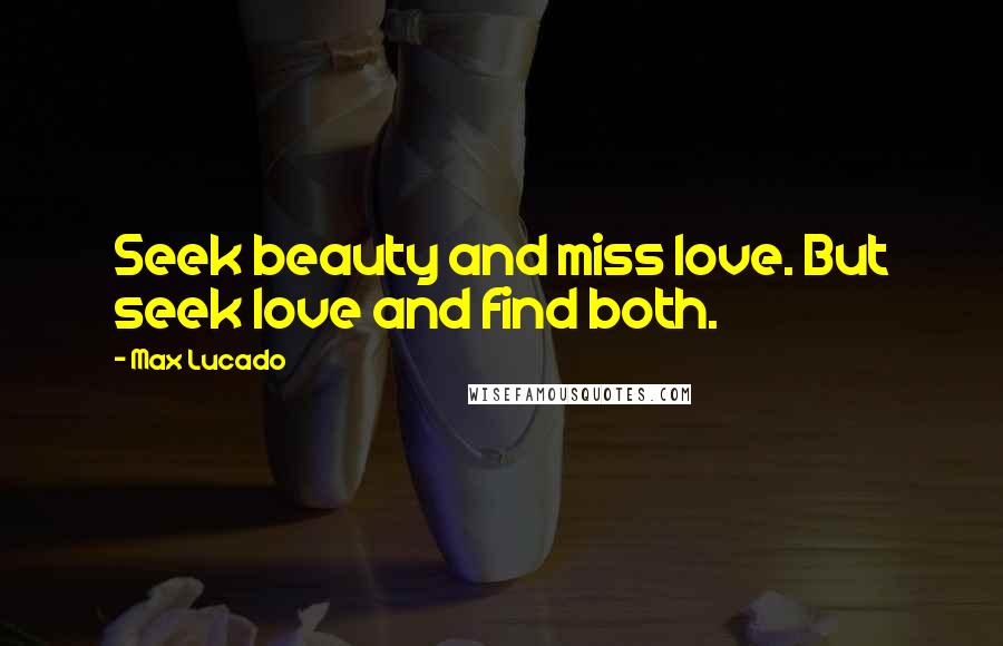 Max Lucado Quotes: Seek beauty and miss love. But seek love and find both.