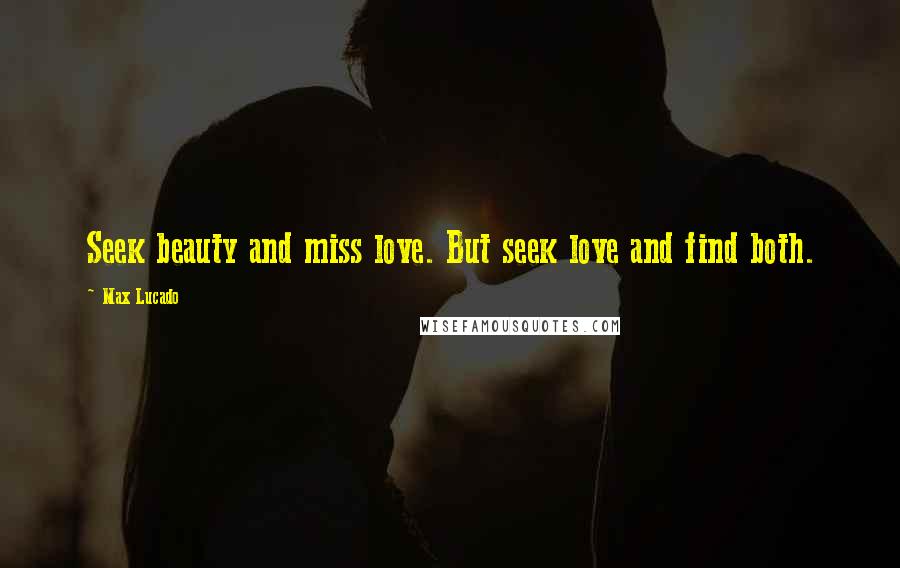 Max Lucado Quotes: Seek beauty and miss love. But seek love and find both.