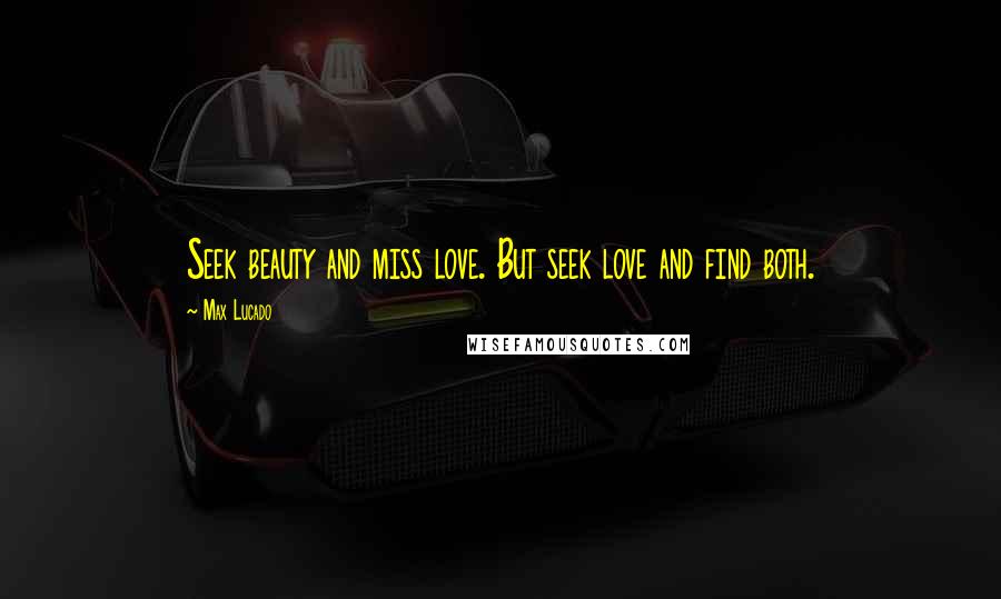 Max Lucado Quotes: Seek beauty and miss love. But seek love and find both.