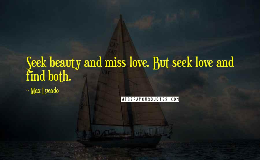 Max Lucado Quotes: Seek beauty and miss love. But seek love and find both.