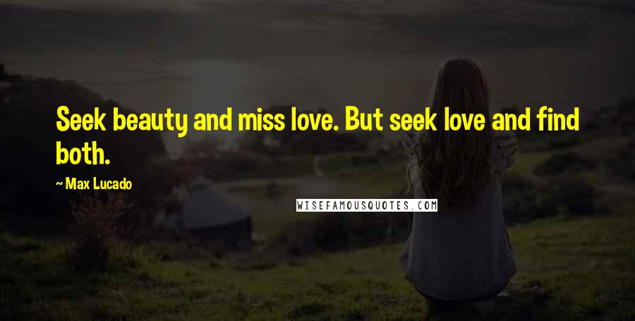 Max Lucado Quotes: Seek beauty and miss love. But seek love and find both.