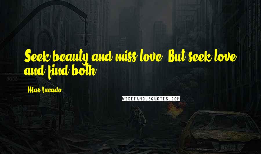 Max Lucado Quotes: Seek beauty and miss love. But seek love and find both.