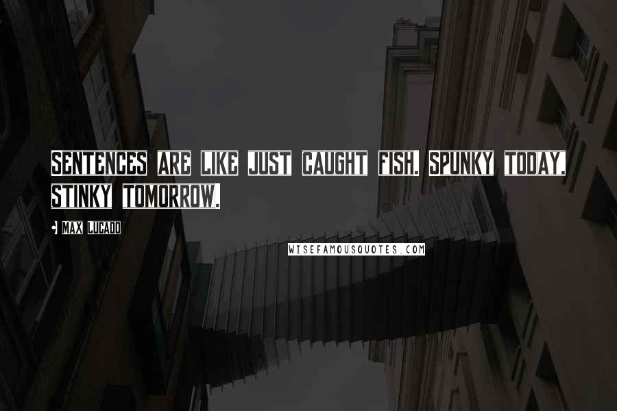 Max Lucado Quotes: Sentences are like just caught fish. Spunky today, stinky tomorrow.