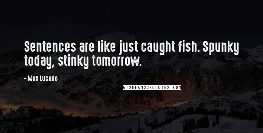 Max Lucado Quotes: Sentences are like just caught fish. Spunky today, stinky tomorrow.
