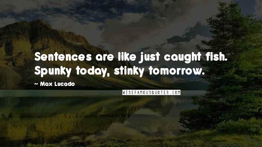 Max Lucado Quotes: Sentences are like just caught fish. Spunky today, stinky tomorrow.