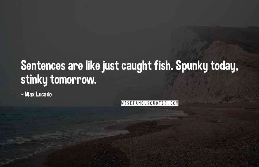 Max Lucado Quotes: Sentences are like just caught fish. Spunky today, stinky tomorrow.