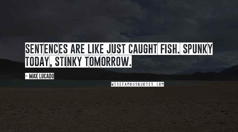Max Lucado Quotes: Sentences are like just caught fish. Spunky today, stinky tomorrow.