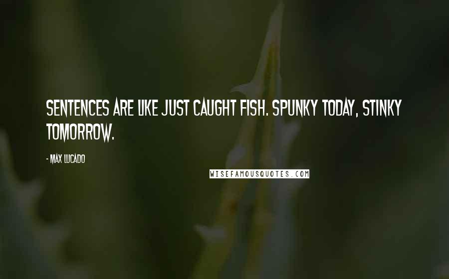 Max Lucado Quotes: Sentences are like just caught fish. Spunky today, stinky tomorrow.