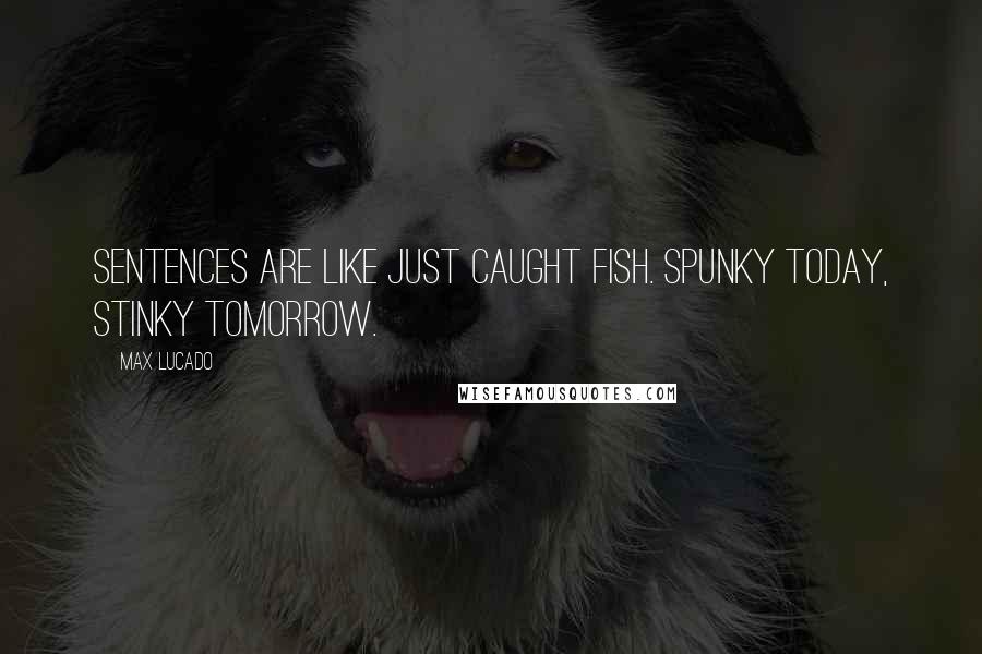 Max Lucado Quotes: Sentences are like just caught fish. Spunky today, stinky tomorrow.
