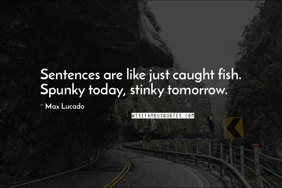 Max Lucado Quotes: Sentences are like just caught fish. Spunky today, stinky tomorrow.