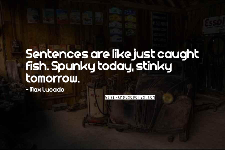 Max Lucado Quotes: Sentences are like just caught fish. Spunky today, stinky tomorrow.