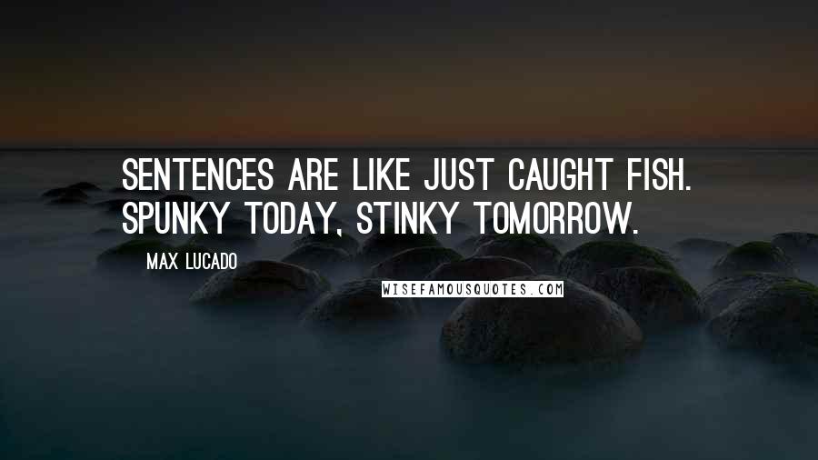 Max Lucado Quotes: Sentences are like just caught fish. Spunky today, stinky tomorrow.