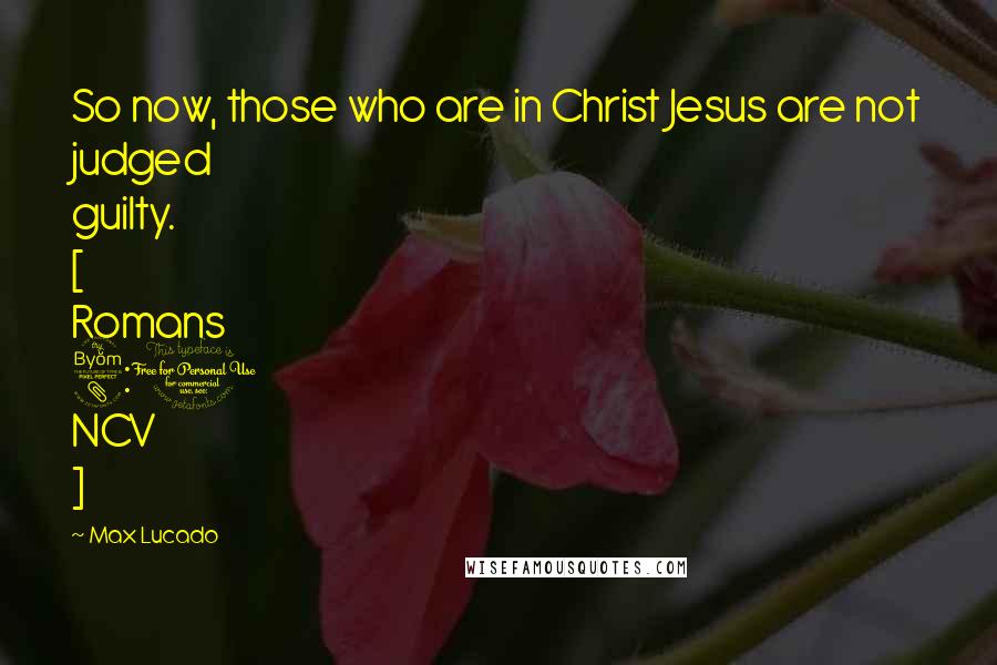 Max Lucado Quotes: So now, those who are in Christ Jesus are not judged guilty. [ Romans 8:1 NCV ]