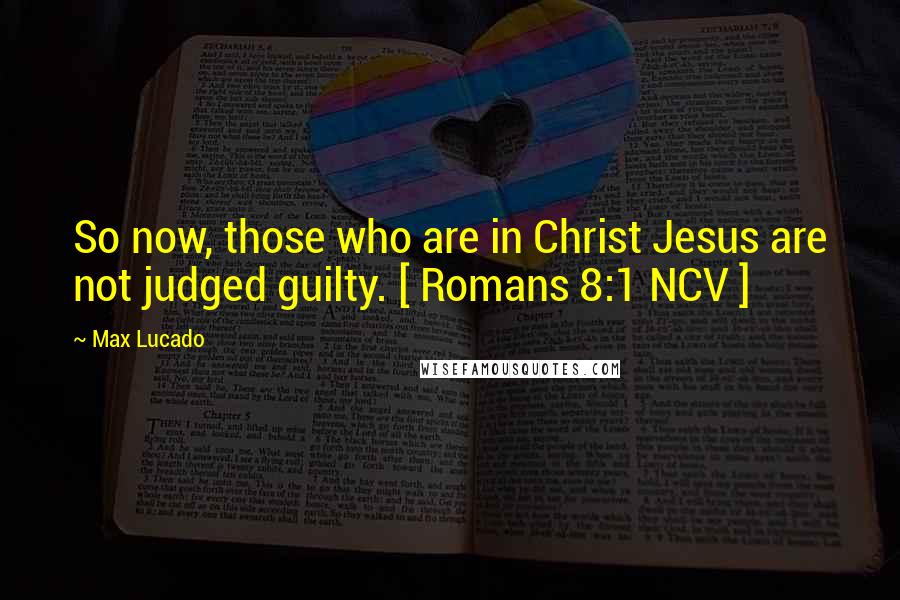 Max Lucado Quotes: So now, those who are in Christ Jesus are not judged guilty. [ Romans 8:1 NCV ]