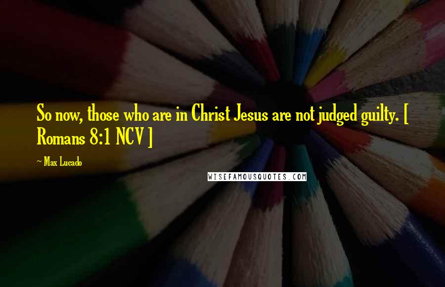 Max Lucado Quotes: So now, those who are in Christ Jesus are not judged guilty. [ Romans 8:1 NCV ]