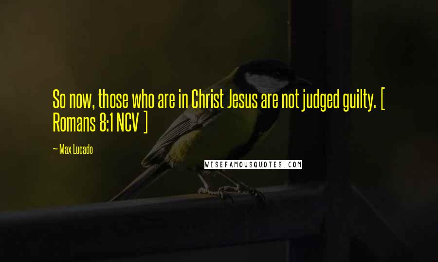 Max Lucado Quotes: So now, those who are in Christ Jesus are not judged guilty. [ Romans 8:1 NCV ]