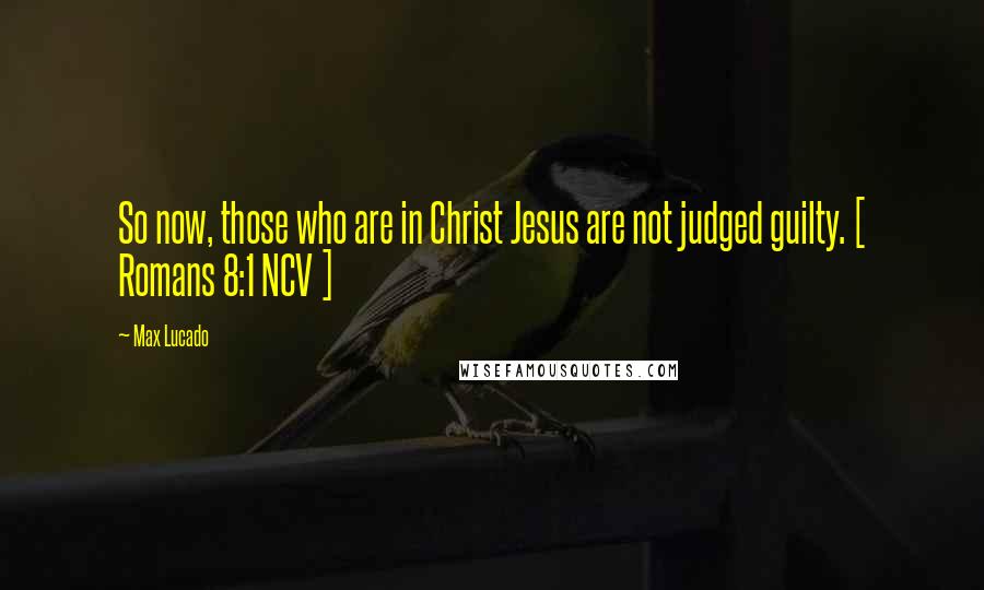 Max Lucado Quotes: So now, those who are in Christ Jesus are not judged guilty. [ Romans 8:1 NCV ]