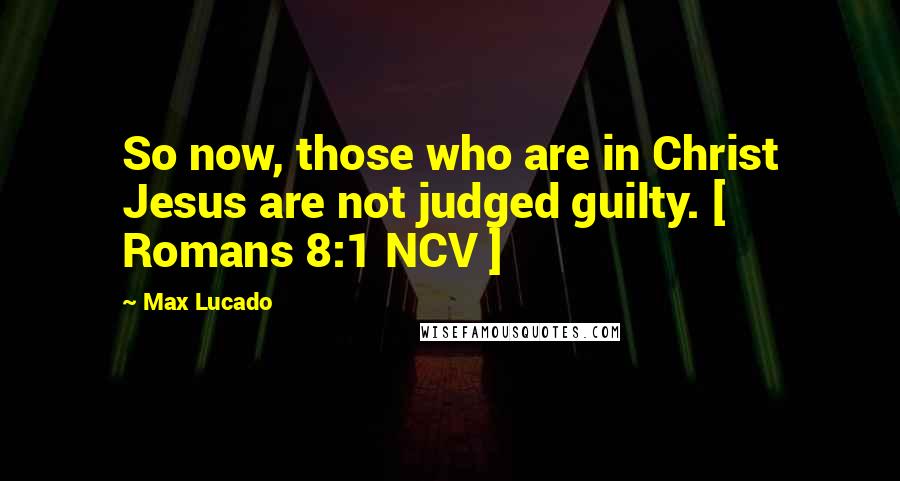 Max Lucado Quotes: So now, those who are in Christ Jesus are not judged guilty. [ Romans 8:1 NCV ]