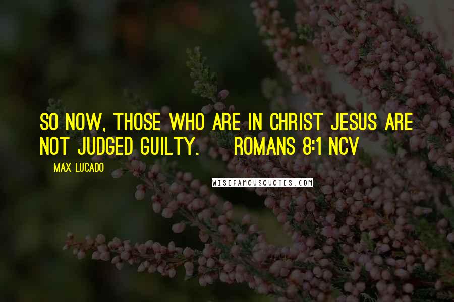 Max Lucado Quotes: So now, those who are in Christ Jesus are not judged guilty. [ Romans 8:1 NCV ]