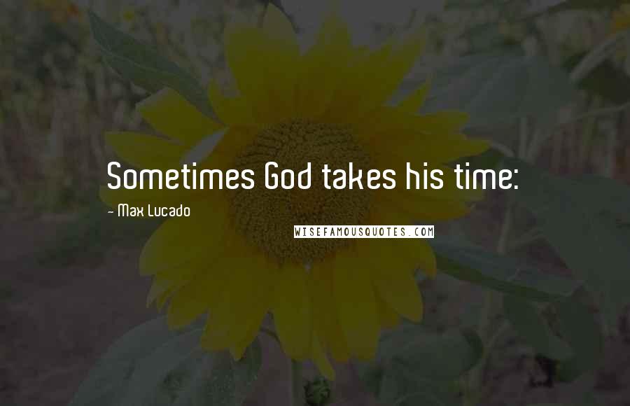 Max Lucado Quotes: Sometimes God takes his time: