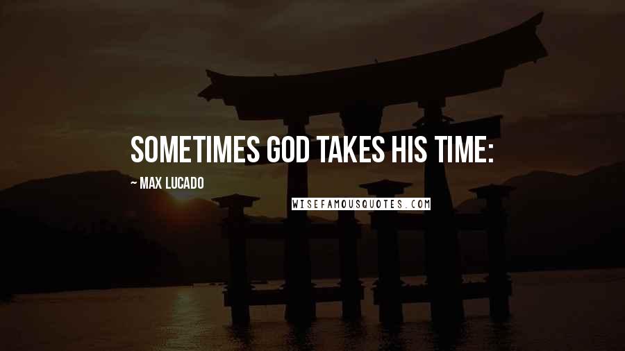 Max Lucado Quotes: Sometimes God takes his time: