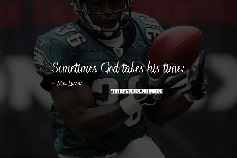 Max Lucado Quotes: Sometimes God takes his time:
