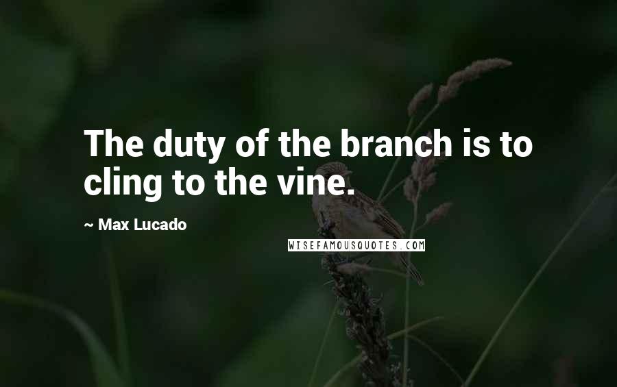 Max Lucado Quotes: The duty of the branch is to cling to the vine.