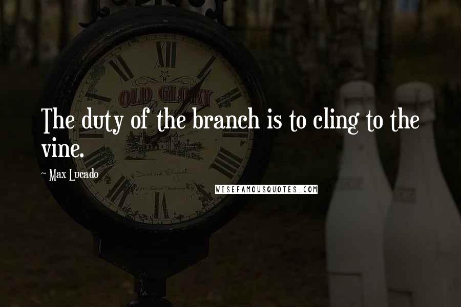 Max Lucado Quotes: The duty of the branch is to cling to the vine.