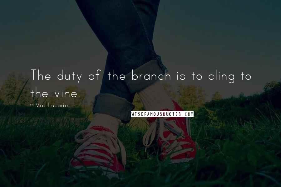 Max Lucado Quotes: The duty of the branch is to cling to the vine.