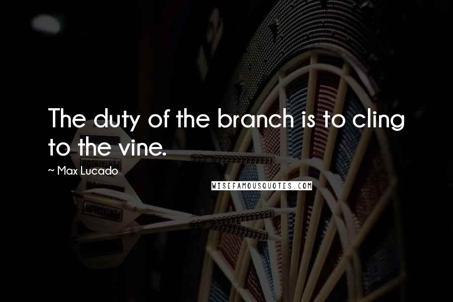 Max Lucado Quotes: The duty of the branch is to cling to the vine.