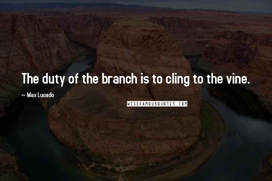 Max Lucado Quotes: The duty of the branch is to cling to the vine.