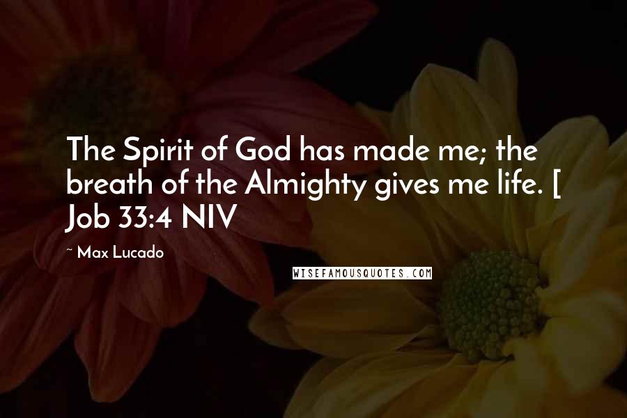 Max Lucado Quotes: The Spirit of God has made me; the breath of the Almighty gives me life. [ Job 33:4 NIV