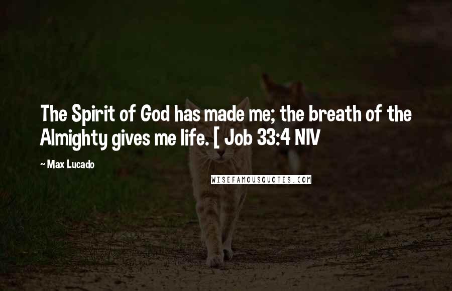 Max Lucado Quotes: The Spirit of God has made me; the breath of the Almighty gives me life. [ Job 33:4 NIV