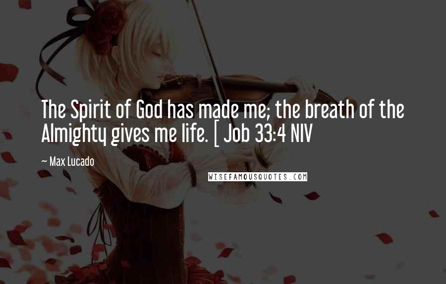 Max Lucado Quotes: The Spirit of God has made me; the breath of the Almighty gives me life. [ Job 33:4 NIV