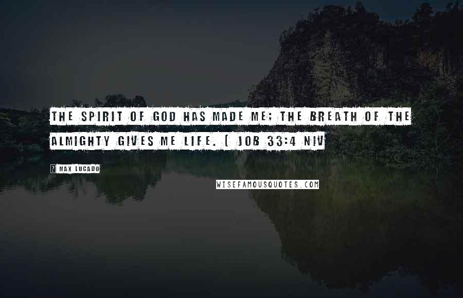 Max Lucado Quotes: The Spirit of God has made me; the breath of the Almighty gives me life. [ Job 33:4 NIV