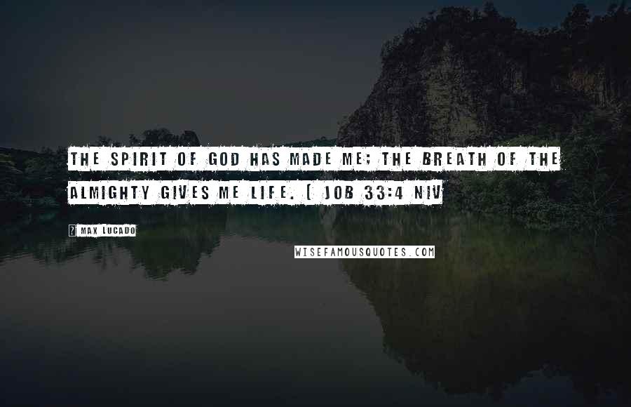 Max Lucado Quotes: The Spirit of God has made me; the breath of the Almighty gives me life. [ Job 33:4 NIV