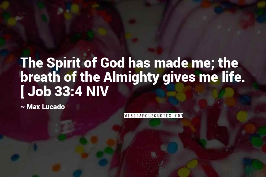 Max Lucado Quotes: The Spirit of God has made me; the breath of the Almighty gives me life. [ Job 33:4 NIV