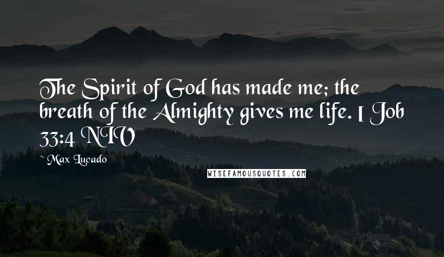 Max Lucado Quotes: The Spirit of God has made me; the breath of the Almighty gives me life. [ Job 33:4 NIV