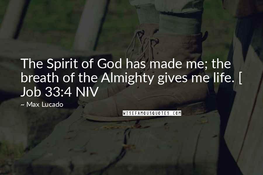 Max Lucado Quotes: The Spirit of God has made me; the breath of the Almighty gives me life. [ Job 33:4 NIV